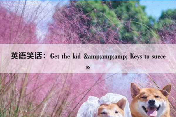 英语笑话：Get the kid &amp;amp; Keys to success插图