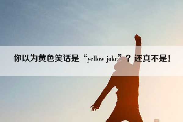 你以为黄色笑话是“yellow joke”？还真不是！插图