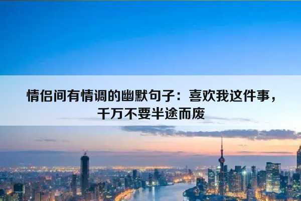 情侣间有情调的幽默句子：喜欢我这件事，千万不要半途而废插图