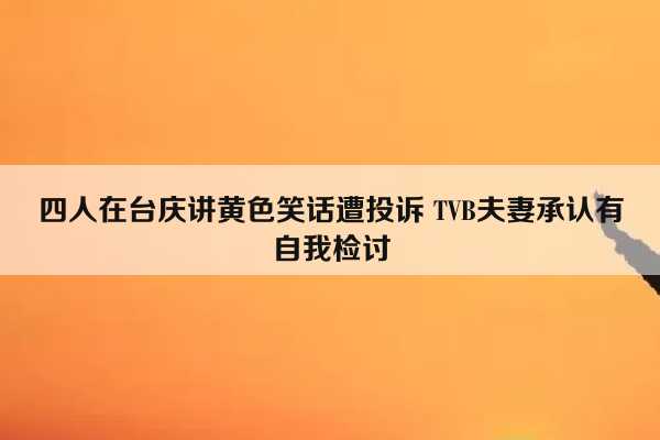四人在台庆讲黄色笑话遭投诉 TVB夫妻承认有自我检讨插图