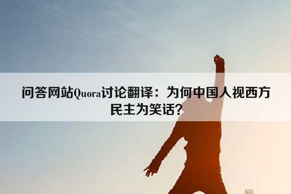问答网站Quora讨论翻译：为何中国人视西方民主为笑话？插图