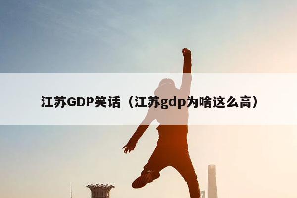 江苏GDP笑话（江苏gdp为啥这么高）插图