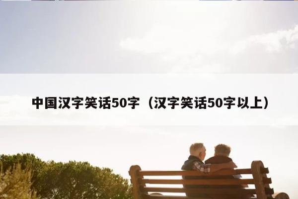 中国汉字笑话50字（汉字笑话50字以上）插图