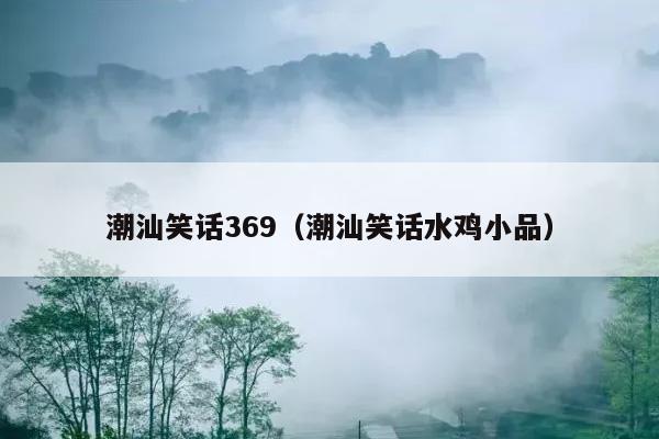 潮汕笑话369（潮汕笑话水鸡小品）插图